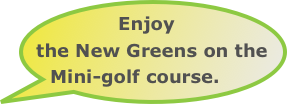 Enjoy the New Greens on the Mini-golf course.